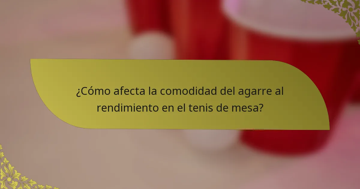 ¿Cómo afecta la comodidad del agarre al rendimiento en el tenis de mesa?