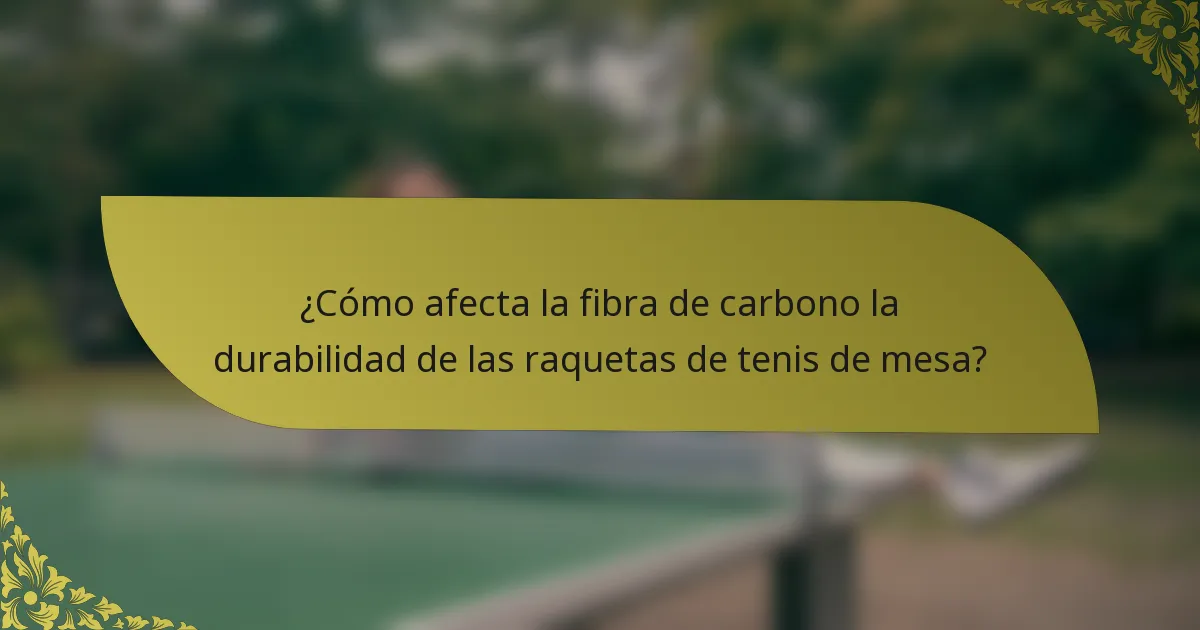 ¿Cómo afecta la fibra de carbono la durabilidad de las raquetas de tenis de mesa?