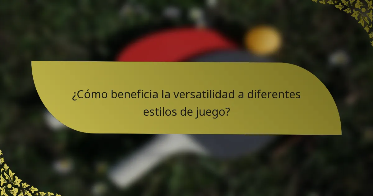 ¿Cómo beneficia la versatilidad a diferentes estilos de juego?