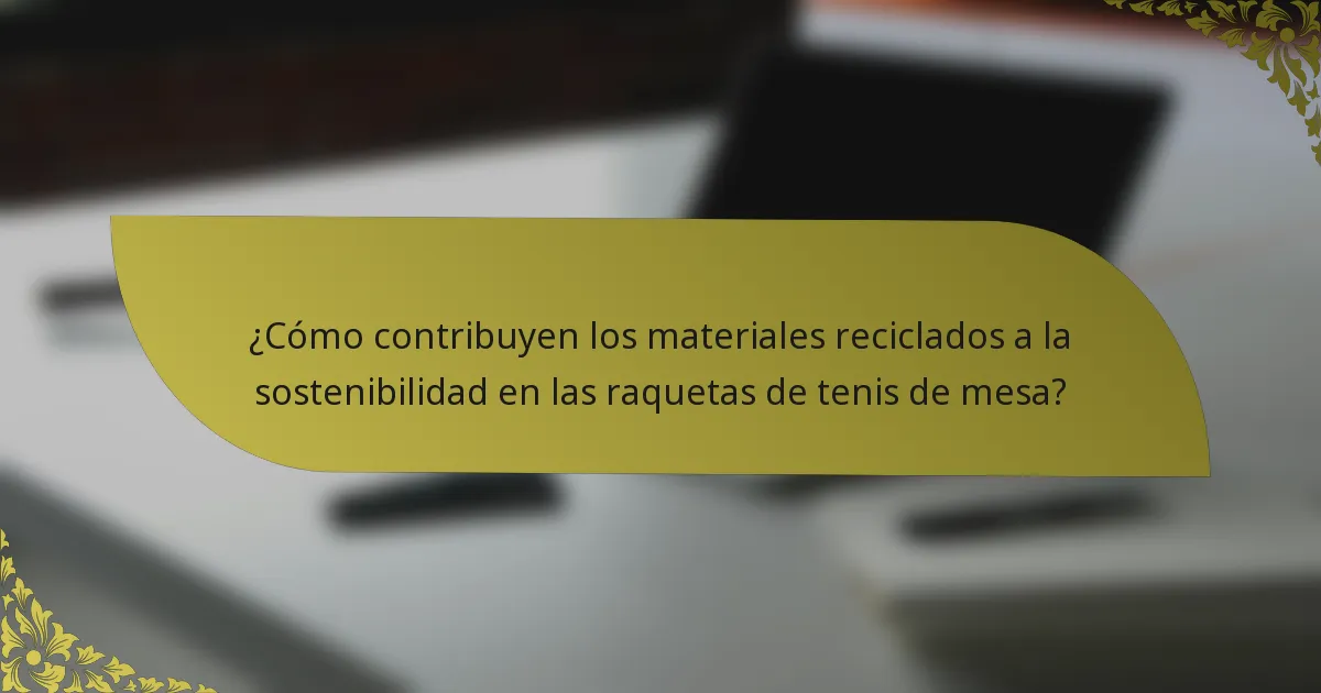 ¿Cómo contribuyen los materiales reciclados a la sostenibilidad en las raquetas de tenis de mesa?