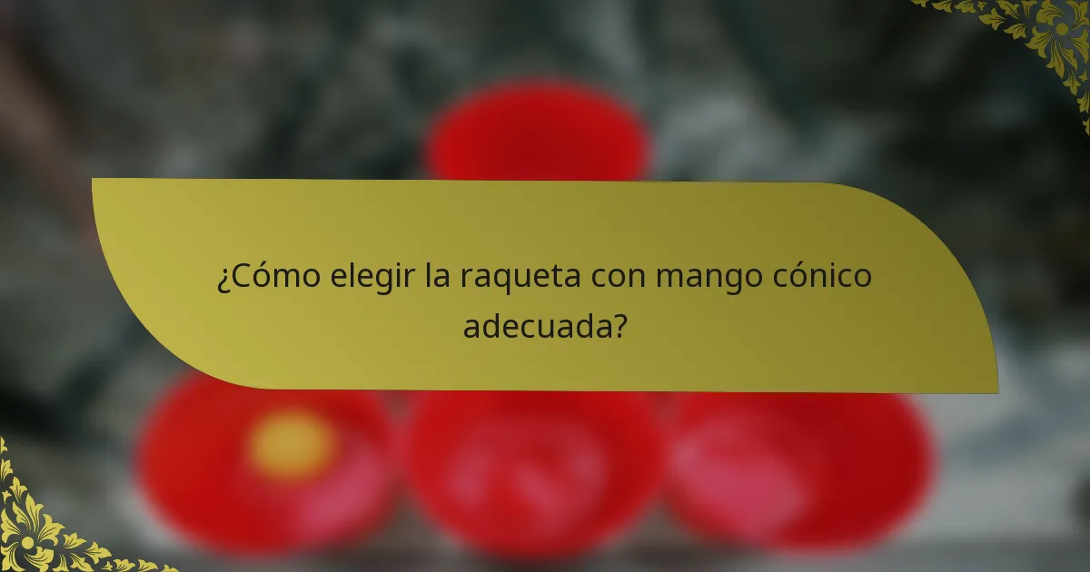 ¿Cómo elegir la raqueta con mango cónico adecuada?