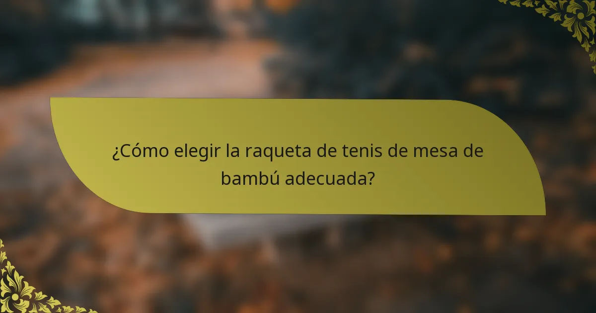 ¿Cómo elegir la raqueta de tenis de mesa de bambú adecuada?