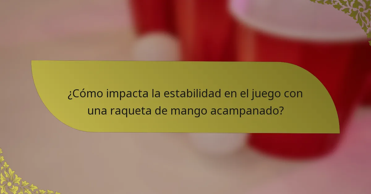 ¿Cómo impacta la estabilidad en el juego con una raqueta de mango acampanado?