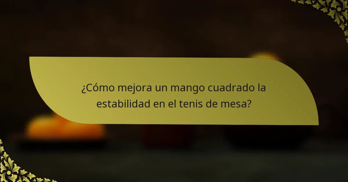 ¿Cómo mejora un mango cuadrado la estabilidad en el tenis de mesa?