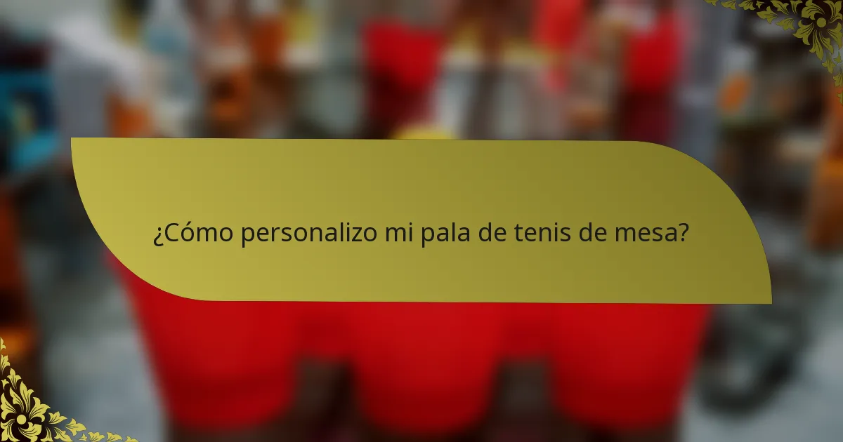 ¿Cómo personalizo mi pala de tenis de mesa?