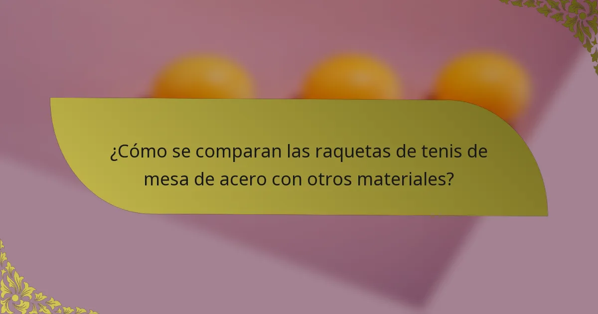 ¿Cómo se comparan las raquetas de tenis de mesa de acero con otros materiales?
