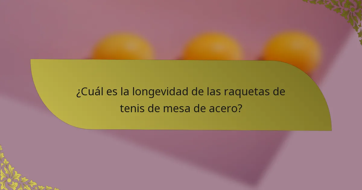 ¿Cuál es la longevidad de las raquetas de tenis de mesa de acero?