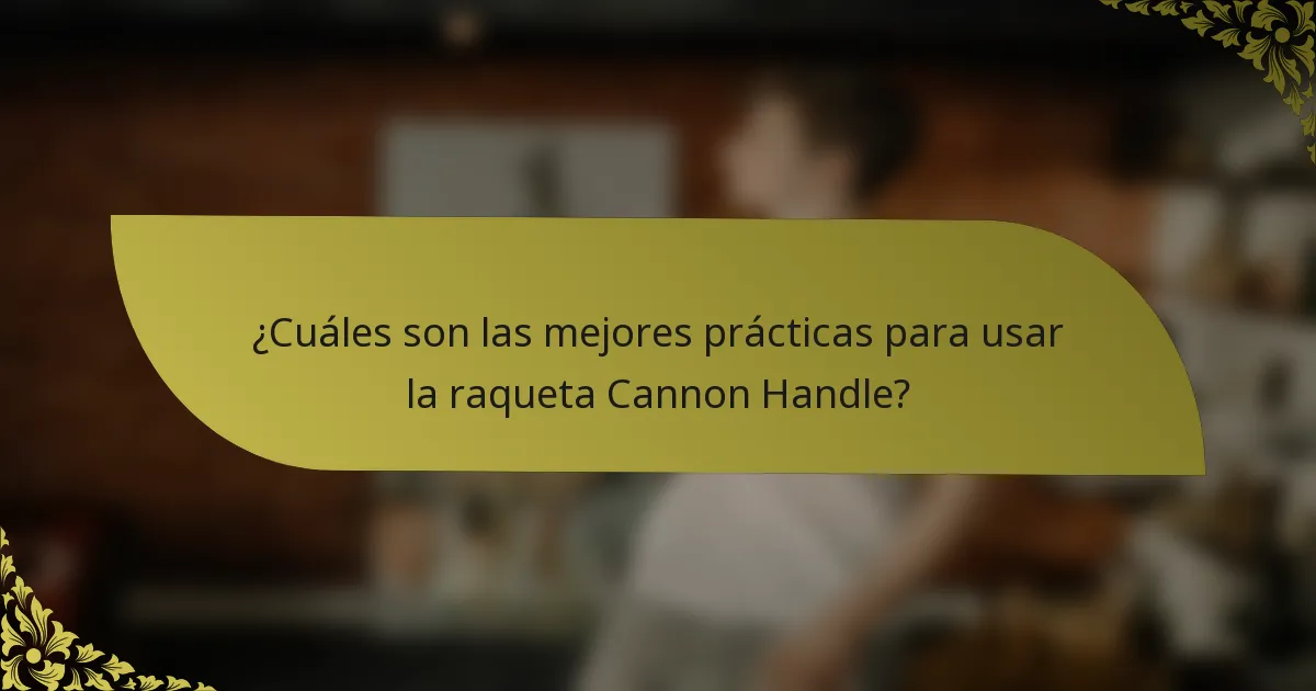 ¿Cuáles son las mejores prácticas para usar la raqueta Cannon Handle?