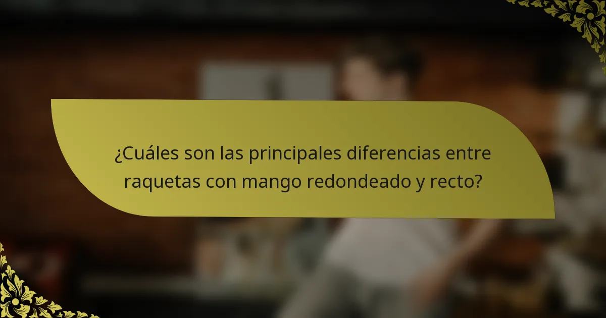 ¿Cuáles son las principales diferencias entre raquetas con mango redondeado y recto?