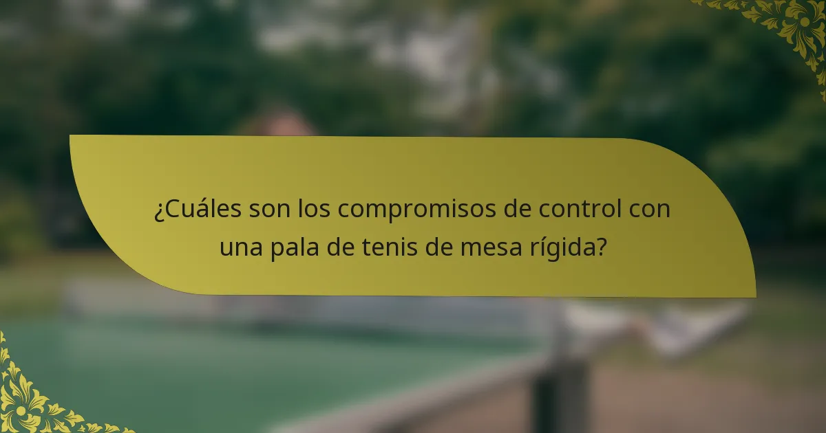 ¿Cuáles son los compromisos de control con una pala de tenis de mesa rígida?