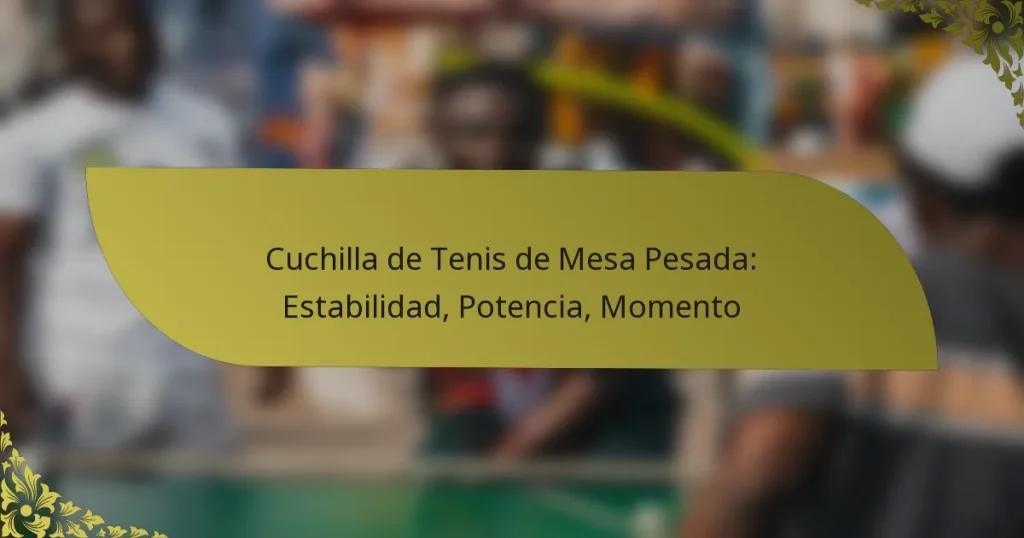 Cuchilla de Tenis de Mesa Pesada: Estabilidad, Potencia, Momento