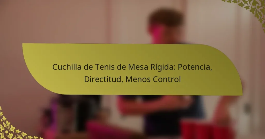 Cuchilla de Tenis de Mesa Rígida: Potencia, Directitud, Menos Control