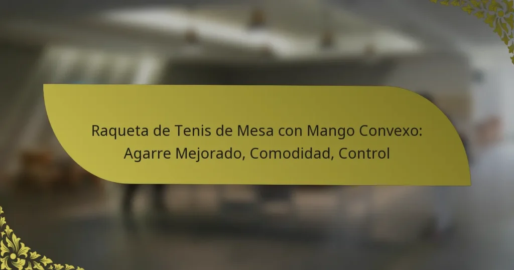 Raqueta de Tenis de Mesa con Mango Convexo: Agarre Mejorado, Comodidad, Control