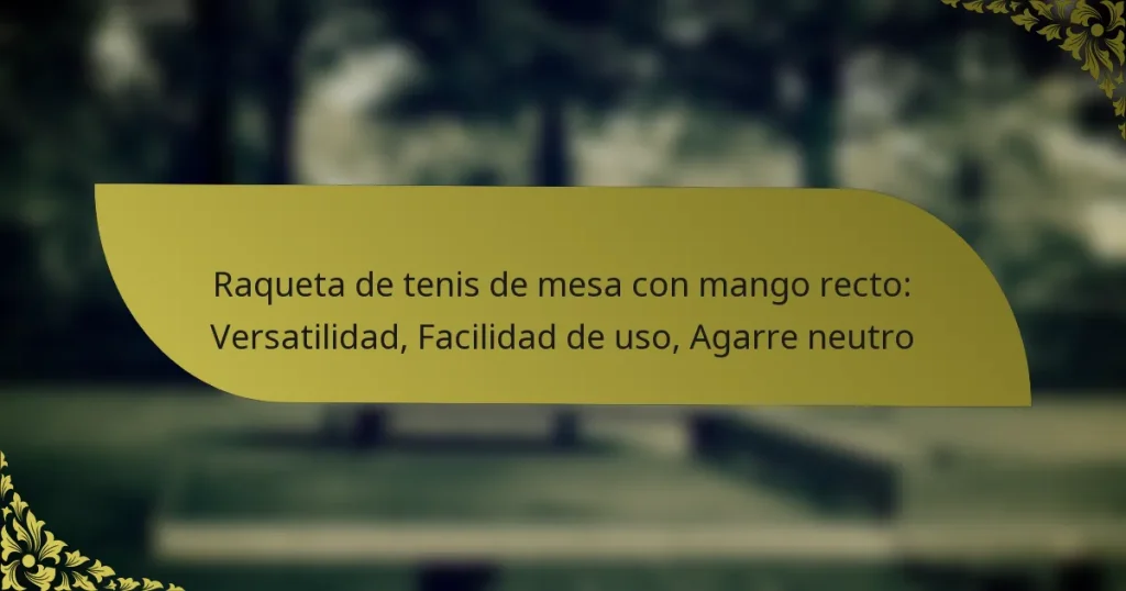 Raqueta de tenis de mesa con mango recto: Versatilidad, Facilidad de uso, Agarre neutro