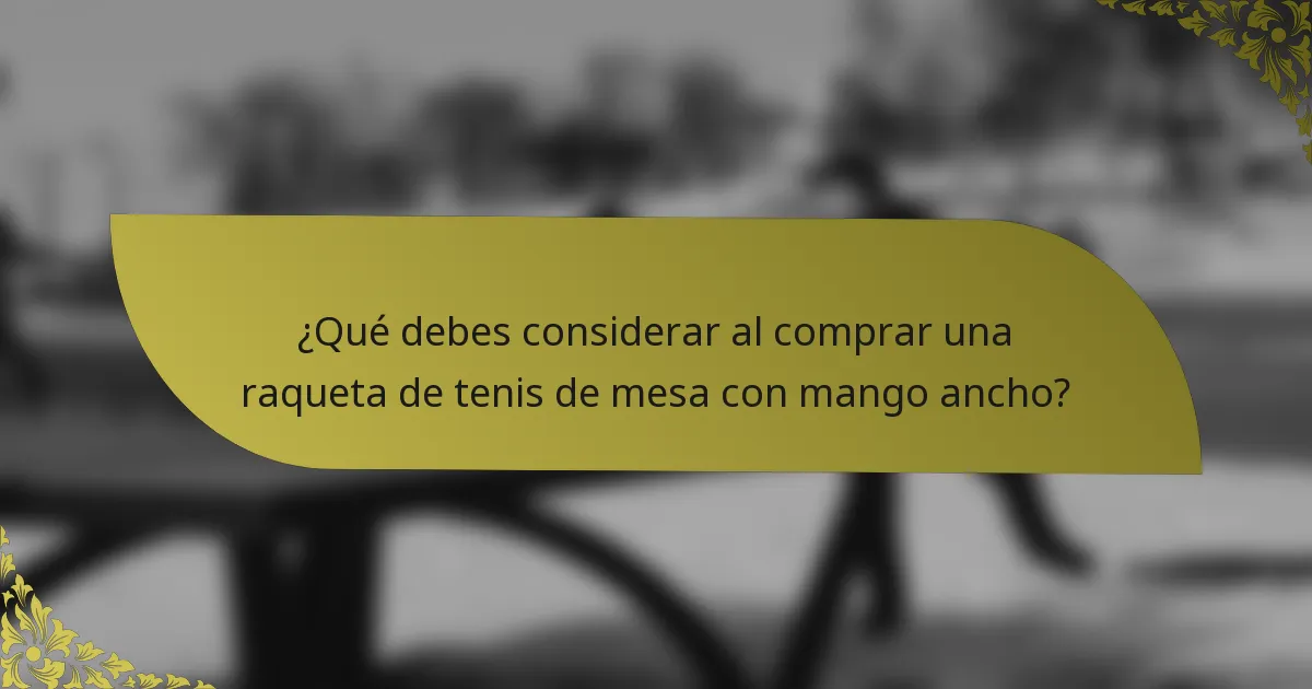 ¿Qué debes considerar al comprar una raqueta de tenis de mesa con mango ancho?