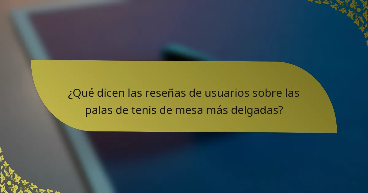 ¿Qué dicen las reseñas de usuarios sobre las palas de tenis de mesa más delgadas?