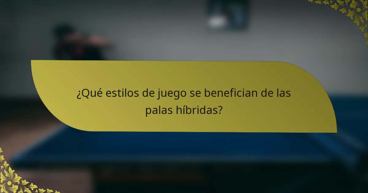 ¿Qué estilos de juego se benefician de las palas híbridas?