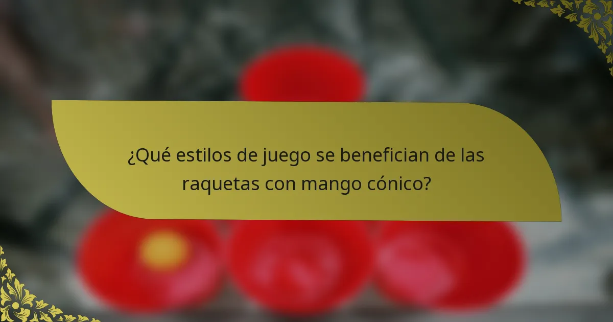 ¿Qué estilos de juego se benefician de las raquetas con mango cónico?