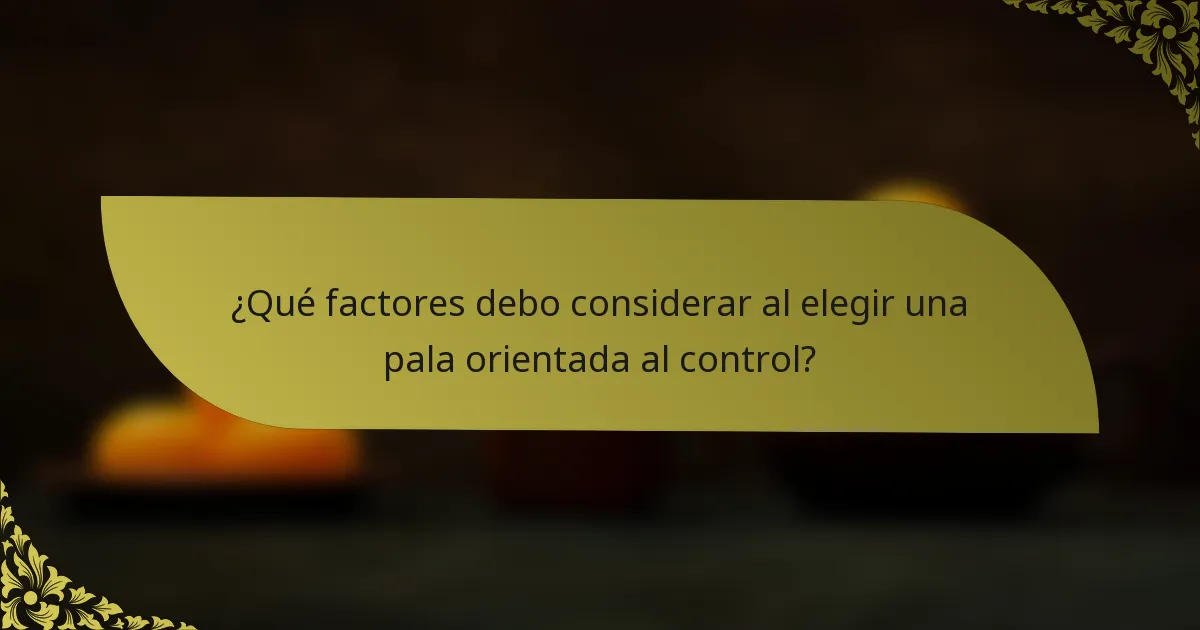 ¿Qué factores debo considerar al elegir una pala orientada al control?