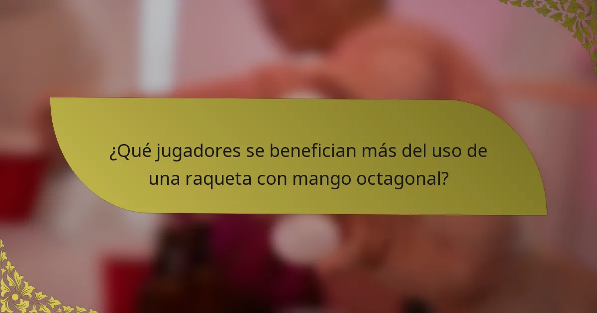 ¿Qué jugadores se benefician más del uso de una raqueta con mango octagonal?