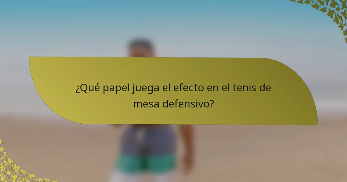 ¿Qué papel juega el efecto en el tenis de mesa defensivo?