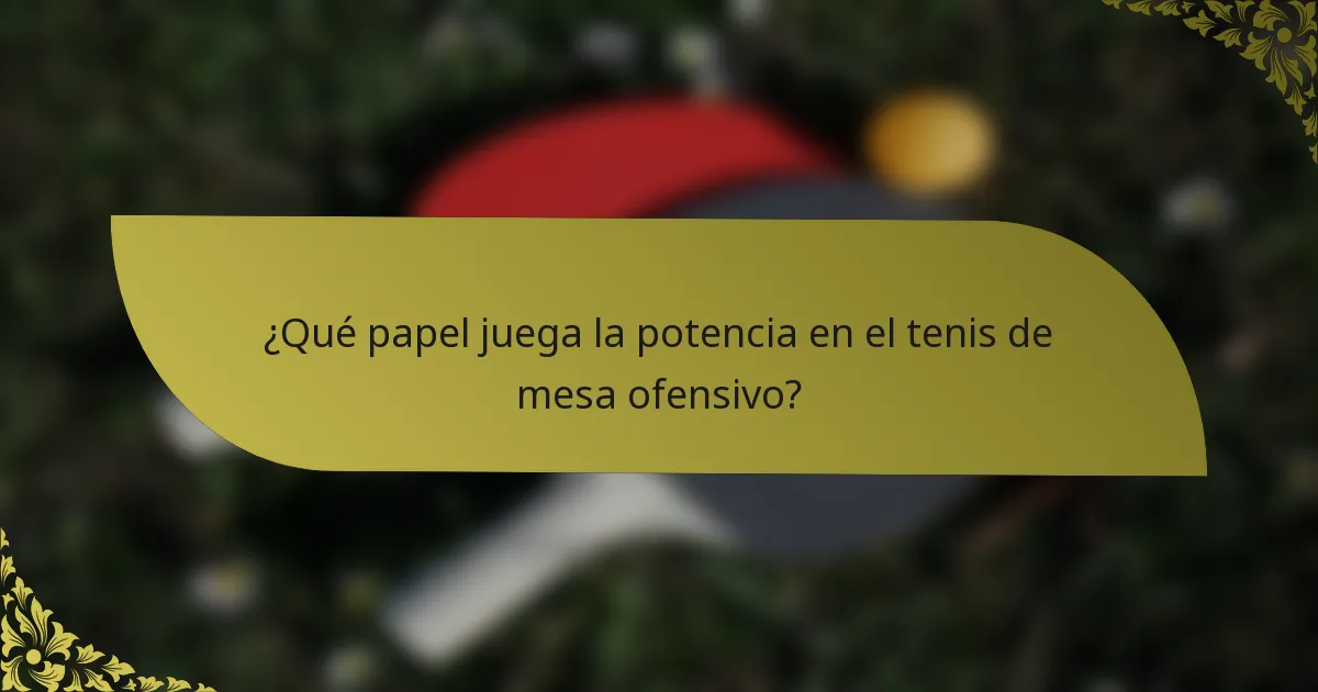 ¿Qué papel juega la potencia en el tenis de mesa ofensivo?